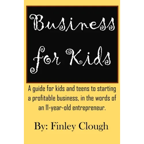 Business for Kids: A guide for kids and teens to starting a profitable business, in the words of an 11 year old entrepreneur.