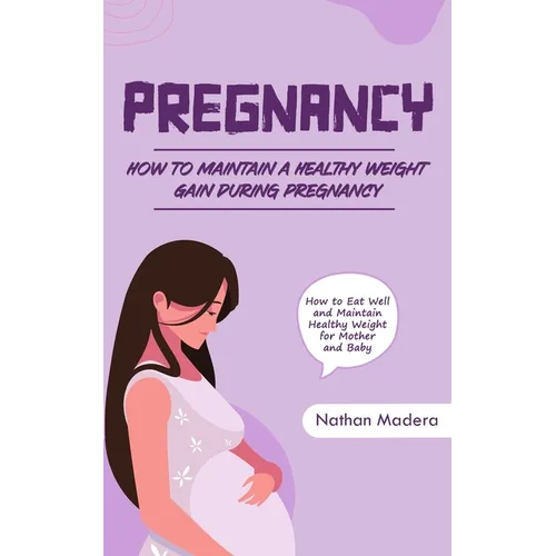 Pregnancy: How to Maintain a Healthy Weight Gain during Pregnancy (How to Eat Well and Maintain Healthy Weight for Mother and Baby)