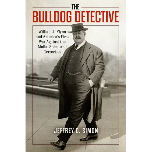 The Bulldog Detective: William J. Flynn and America's First War Against the Mafia, Spies, and Terrorists