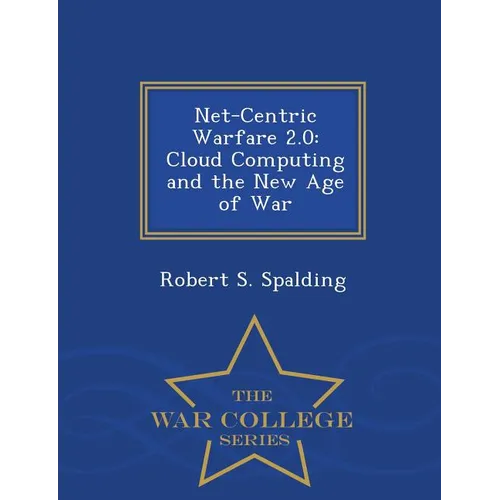 Net-Centric Warfare 2.0: Cloud Computing and the New Age of War - War College Series