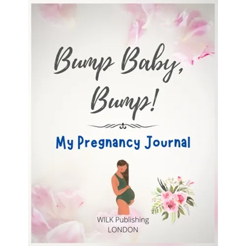 Bump Baby, Bump! My Pregnancy Journal: Proudly Present This Charming And Lovingly Designed Book To Capture Every Precious Moment Of Your And Your Baby