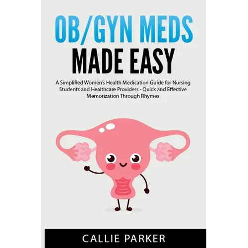 OB/GYN Meds Made Easy: A Simplified Women's Health Medication Guide for Nursing Students and Healthcare Providers