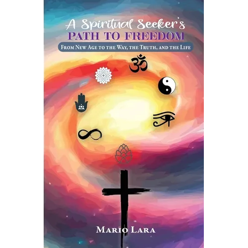 A Spiritual Seeker's Path to Freedom: From New Age to the Way, the Truth, and the Life