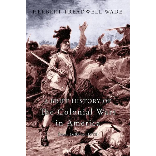 A Brief History of the Colonial Wars in America from 1607 to 1775