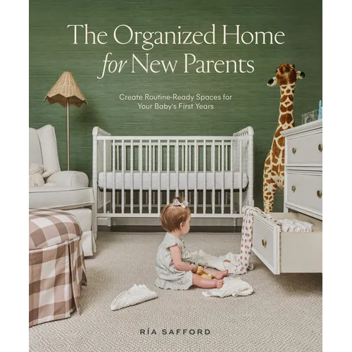 The Organized Home for New Parents: Create Routine-Ready Spaces for Your Baby's First Years
