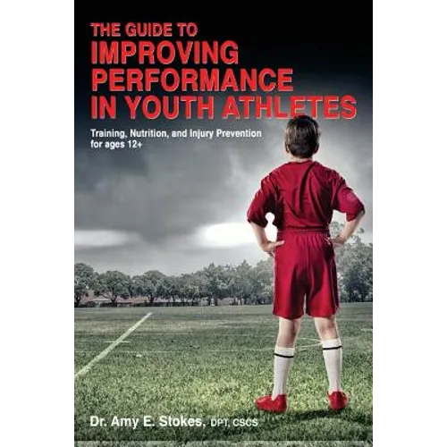 The Guide to Improving Performance in Youth Athletes: Training, Nutrition, and Injury Prevention for Ages 12+