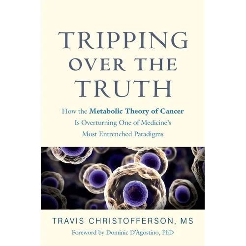 Tripping Over the Truth: How the Metabolic Theory of Cancer Is Overturning One of Medicine's Most Entrenched Paradigms