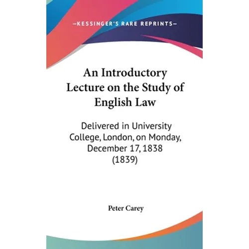 An Introductory Lecture on the Study of English Law: Delivered in University College, London, on Monday, December 17, 1838 (1839)