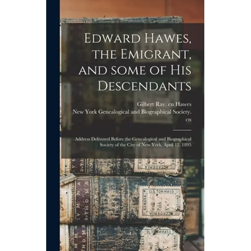 Edward Hawes, the Emigrant, and Some of His Descendants: Address Delivered Before the Genealogical and Biographical Society of the City of New York, A