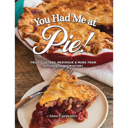 You Had Me at Pie: Fruit, Custard, Meringue, and More from the Kitchen Conservatory