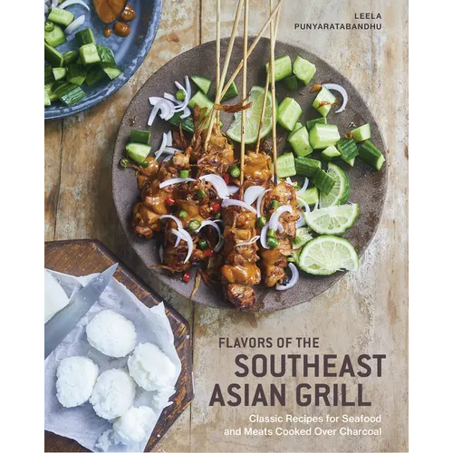 Flavors of the Southeast Asian Grill: Classic Recipes for Seafood and Meats Cooked Over Charcoal [A Cookbook]