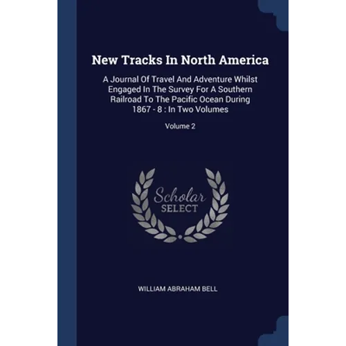 New Tracks In North America: A Journal Of Travel And Adventure Whilst Engaged In The Survey For A Southern Railroad To The Pacific Ocean During 186