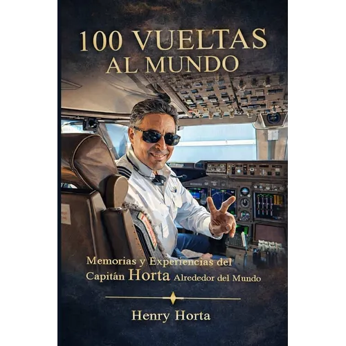 100 Vueltas Al Mundo: Memorias Y Experiencias Del Capitan Horta Alrededor Del Mundo