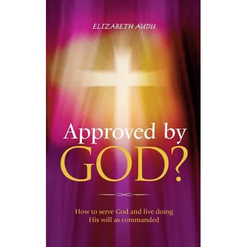 Approved by God?: How to serve God and live doing His will as commanded