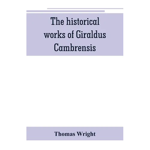 The historical works of Giraldus Cambrensis: containing the topography of Ireland, and the history of The conquest of Ireland, translated by " - Thoma