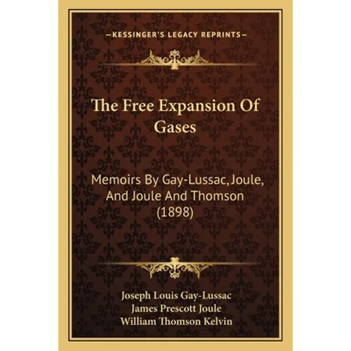 The Free Expansion Of Gases: Memoirs By Gay-Lussac, Joule, And Joule And Thomson (1898)