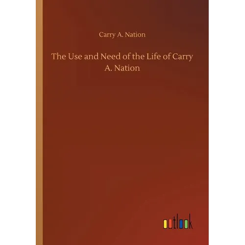 The Use and Need of the Life of Carry A. Nation