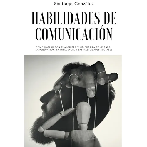 Habilidades de comunicación: Cómo Hablar con Cualquiera y mejorar la confianza, la persuasión, la influencia y las habilidades sociales