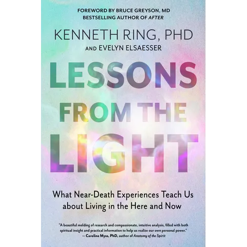 Lessons from the Light: What Near-Death Experiences Teach Us about Living in the Here and Now