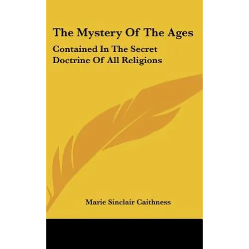 The Mystery Of The Ages: Contained In The Secret Doctrine Of All Religions