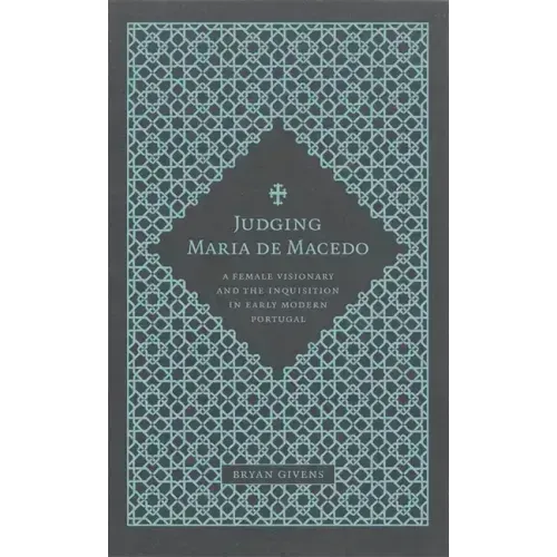 Judging Maria de Macedo: A Female Visionary and the Inquisition in Early Modern Portugal