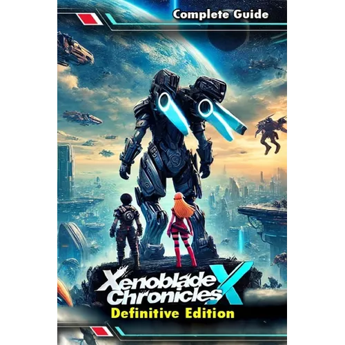 Xenoblade Chronicles X Definitive Edition: The Most Complete and Updated Guide with Tips, Tricks, Walkthrough, and Strategies to Become a Pro Player
