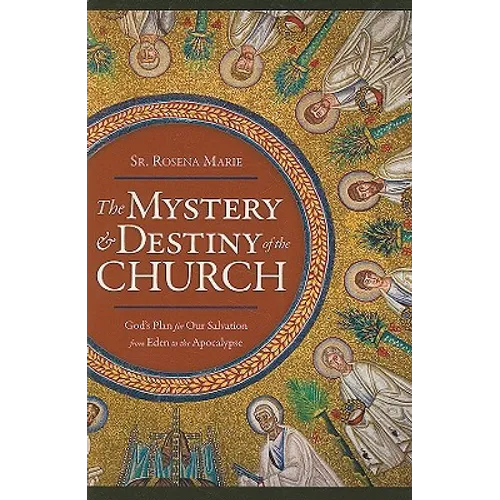 The Mystery and Destiny of the Church: God's Plan for Our Salvation -- From Eden to the Apocalypse