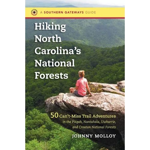 Hiking North Carolina's National Forests: 50 Can't-Miss Trail Adventures in the Pisgah, Nantahala, Uwharrie, and Croatan National Forests