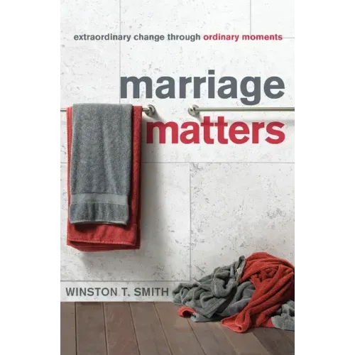 Marriage Matters: Extraordinary Change Through Ordinary Moments