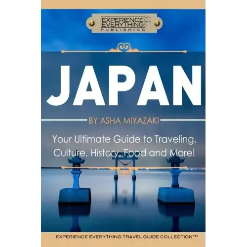 Japan: Your Ultimate Guide to Travel, Culture, History, Food and More!: Experience Everything Travel Guide CollectionTM