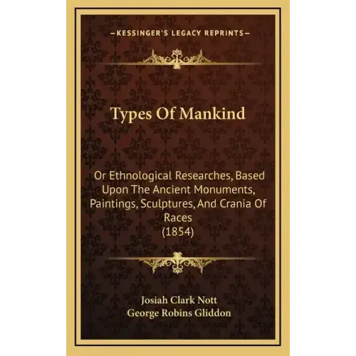 Types of Mankind: Or Ethnological Researches, Based Upon the Ancient Monuments, Paintings, Sculptures, and Crania of Races (1854)
