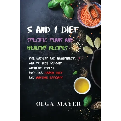 5 and 1 Diet Specific Plans and Healthy Recipes: The Easiest and Healthiest Way to Lose Weight Without Stress Avoiding Crash Diet and Massive Efforts