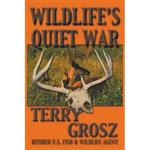 Wildlife's Quiet War: The Adventures of Terry Grosz, U.S. Fish and Wildlife Service Agent