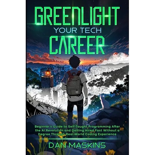 Greenlight Your Tech Career: Beginner's Guide to Self-Taught Programming After the AI Revolution and Getting Hired Fast Without a Degree Through Real-
