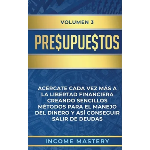 Presupuestos: Acércate Cada Vez Más a la Libertad Financiera Creando Sencillos Métodos Para el Manejo del Dinero y Así Conseguir Sal