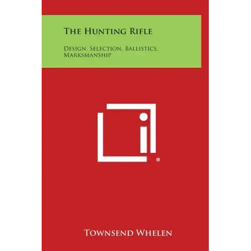 The Hunting Rifle: Design, Selection, Ballistics, Marksmanship