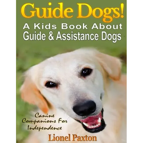 Guide Dogs! A Kids Book About Guide & Other Assistance Dogs: Fun Facts About Canine Companions For Independence, Learn About These Dog Heroes Includin