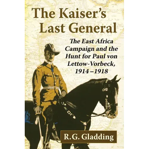 The Kaiser's Last General: The East Africa Campaign and the Hunt for Paul Von Lettow-Vorbeck, 1914-1918