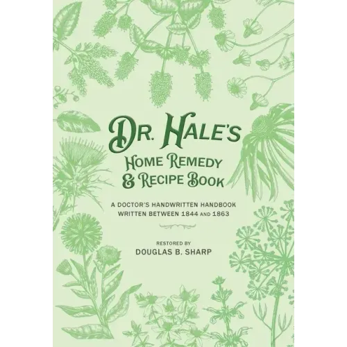 Dr. Hale's Home Remedy and Recipe Book: A Doctor's Handwritten Handbook, Written Between 1844 and 1863