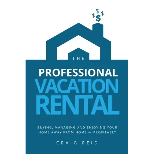 The Professional Vacation Rental: Buying, Managing and Enjoying Your Home Away from Home - Profitably