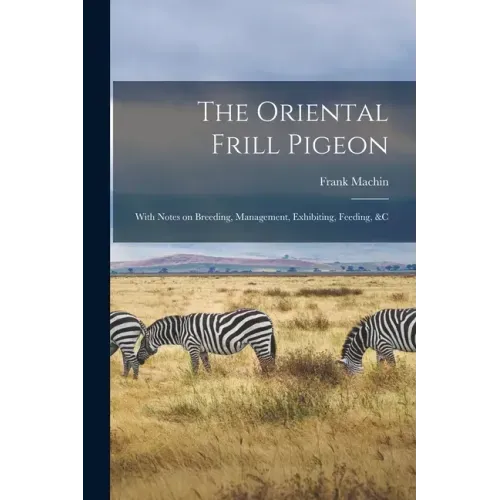 The Oriental Frill Pigeon; With Notes on Breeding, Management, Exhibiting, Feeding, &c