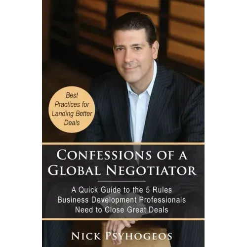 Confessions of a Global Negotiator: A Quick Guide to the 5 Rules Business Development Professionals Need to Close Great Deals