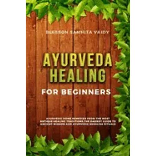 Ayurveda Healing for Beginners: Ayurvedic Home Remedies From The Most Antique Healing Tradi-tions. The Easiest Guide To Ancient Wisdom And Ayurvedic M