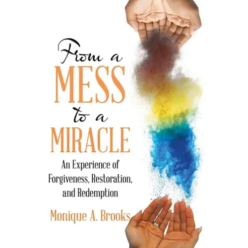 From a Mess to a Miracle: An Experience of Forgiveness, Restoration, and Redemption