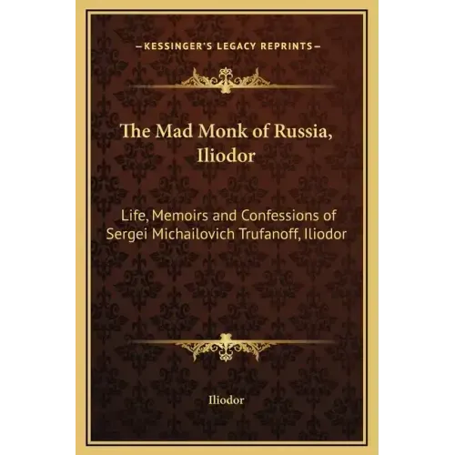 The Mad Monk of Russia, Iliodor: Life, Memoirs and Confessions of Sergei Michailovich Trufanoff, Iliodor