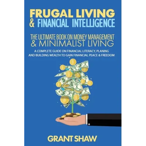 Frugal Living & Financial Intelligence: The Ultimate Book on Money Management & Minimalist Living: A Complete Guide on Financial Literacy, Planing and