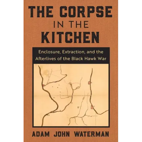 The Corpse in the Kitchen: Enclosure, Extraction, and the Afterlives of the Black Hawk War