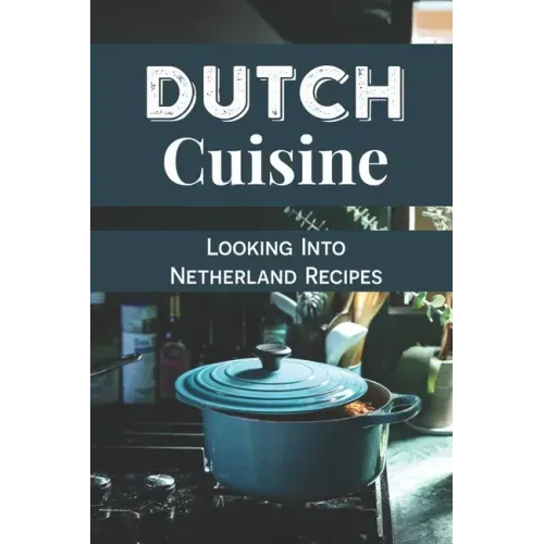 Dutch Cuisine: Looking Into Netherland Recipes: Unique Dutch Dishes
