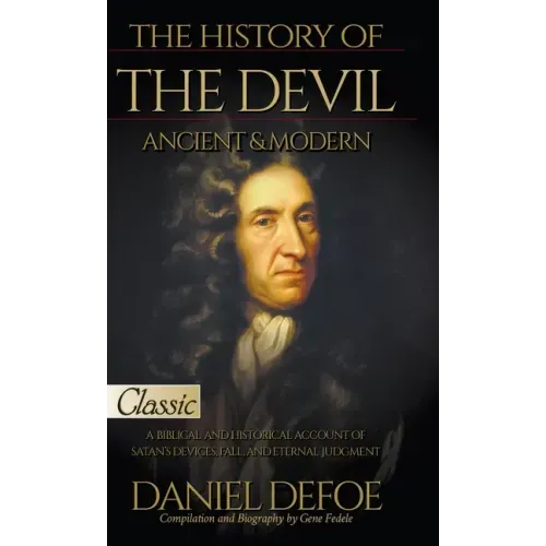 The History of the Devil, Ancient & Modern: A Biblical and Historical Account of Satan's Devices, Fall, and Eternal Judgment