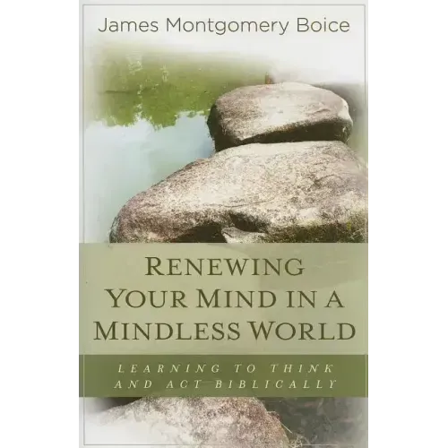 Renewing Your Mind in a Mindless World: Learning to Think and Act Biblically